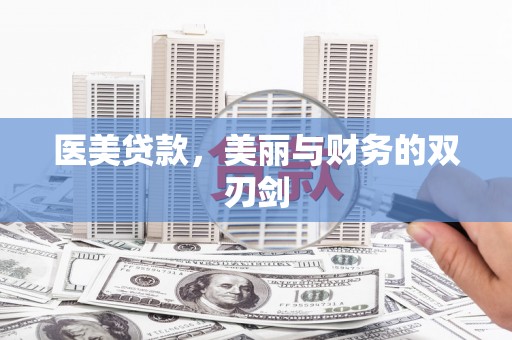 贺州医美贷款，美丽与财务的双刃剑