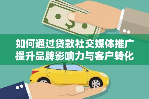 贺州如何通过贷款社交媒体推广提升品牌影响力与客户转化率