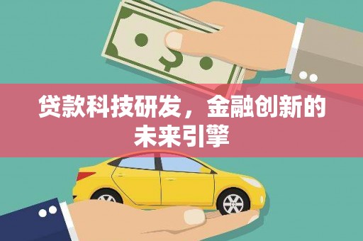 贺州贷款科技研发，金融创新的未来引擎