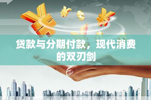 贺州贷款与分期付款，现代消费的双刃剑