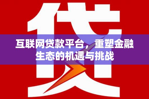 贺州互联网贷款平台，重塑金融生态的机遇与挑战