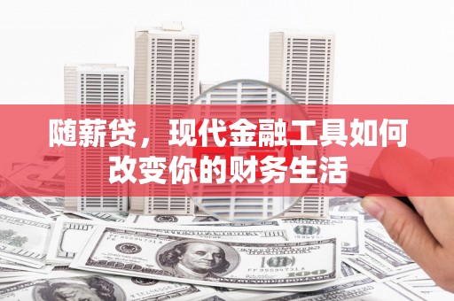 贺州随薪贷，现代金融工具如何改变你的财务生活