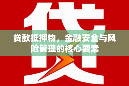 贺州贷款抵押物，金融安全与风险管理的核心要素