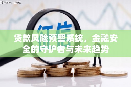 贺州贷款风险预警系统，金融安全的守护者与未来趋势