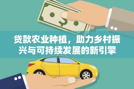 贺州贷款农业种植，助力乡村振兴与可持续发展的新引擎