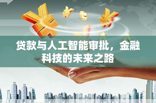 贺州贷款与人工智能审批，金融科技的未来之路