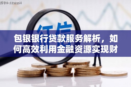 贺州包银银行贷款服务解析，如何高效利用金融资源实现财富增长