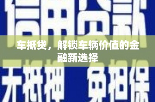 贺州车抵贷，解锁车辆价值的金融新选择