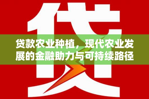 贺州贷款农业种植，现代农业发展的金融助力与可持续路径