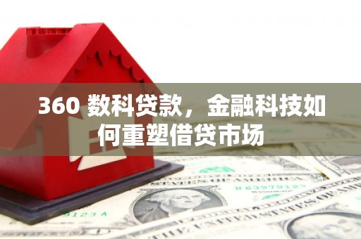 贺州360 数科贷款，金融科技如何重塑借贷市场