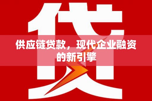 贺州供应链贷款，现代企业融资的新引擎