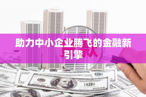 贺州助力中小企业腾飞的金融新引擎
