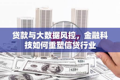 贺州贷款与大数据风控，金融科技如何重塑信贷行业