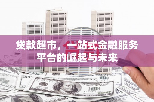贺州贷款超市，一站式金融服务平台的崛起与未来