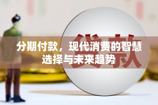 贺州分期付款，现代消费的智慧选择与未来趋势