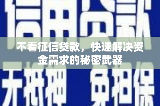 贺州不看征信贷款，快速解决资金需求的秘密武器