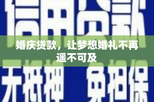 贺州婚庆贷款，让梦想婚礼不再遥不可及