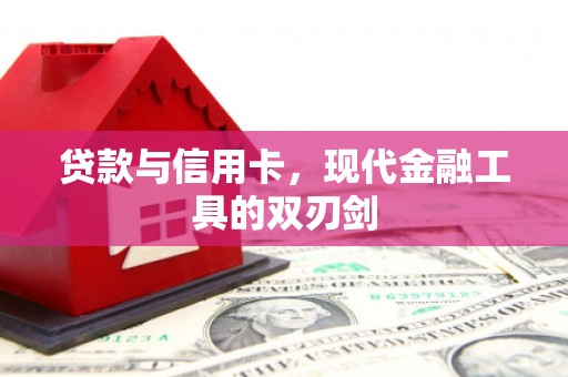 贺州贷款与信用卡，现代金融工具的双刃剑