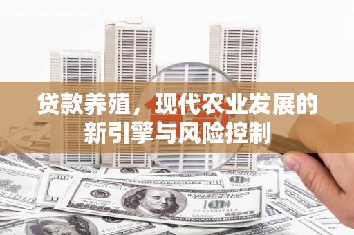 贺州贷款养殖，现代农业发展的新引擎与风险控制