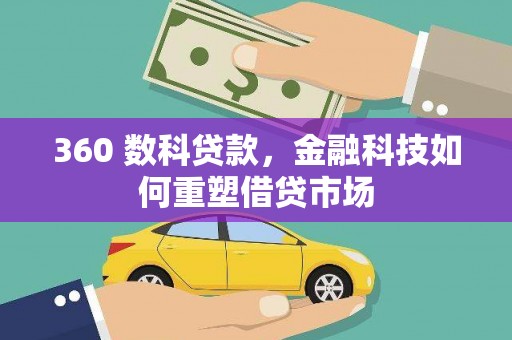 贺州360 数科贷款，金融科技如何重塑借贷市场