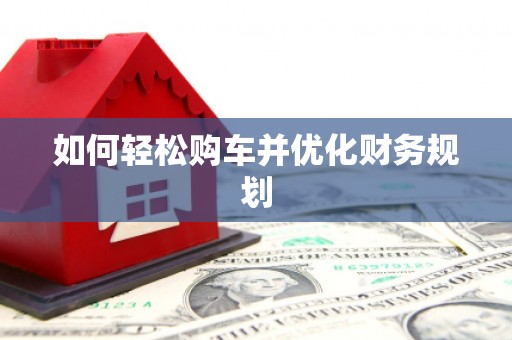 贺州如何轻松购车并优化财务规划