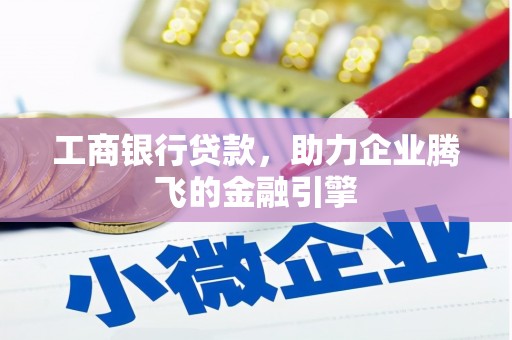 贺州工商银行贷款，助力企业腾飞的金融引擎