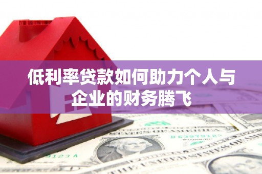 贺州低利率贷款如何助力个人与企业的财务腾飞