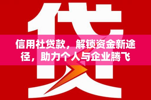 贺州信用社贷款，解锁资金新途径，助力个人与企业腾飞