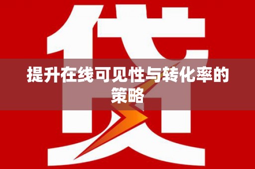 贺州提升在线可见性与转化率的策略