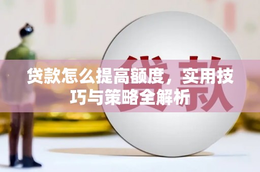 贺州贷款怎么提高额度，实用技巧与策略全解析