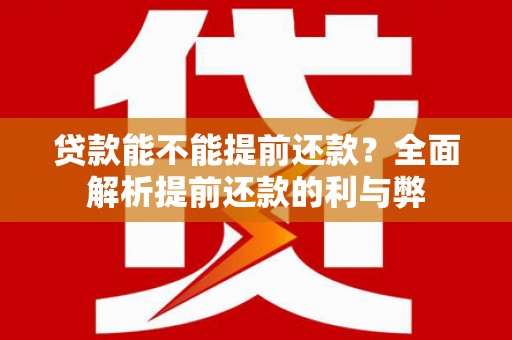 贺州贷款能不能提前还款？全面解析提前还款的利与弊