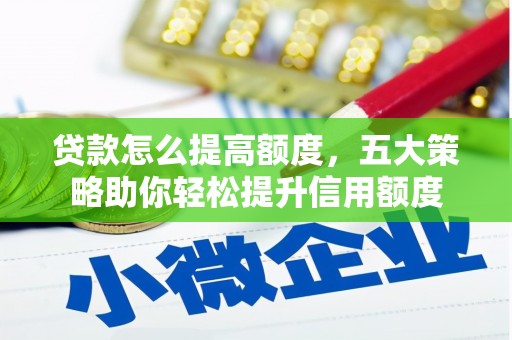 贺州贷款怎么提高额度，五大策略助你轻松提升信用额度