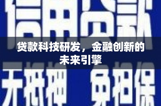 贺州贷款科技研发，金融创新的未来引擎