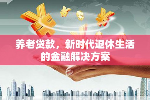 贺州养老贷款，新时代退休生活的金融解决方案