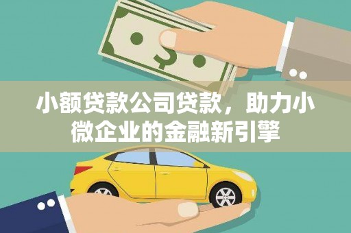 贺州小额贷款公司贷款，助力小微企业的金融新引擎