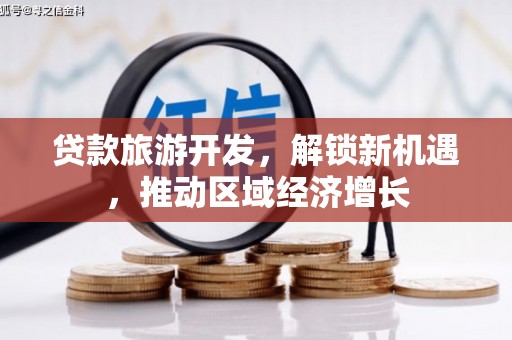 贺州贷款旅游开发，解锁新机遇，推动区域经济增长