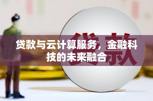 贺州贷款与云计算服务，金融科技的未来融合