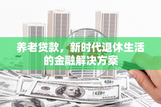 贺州养老贷款，新时代退休生活的金融解决方案