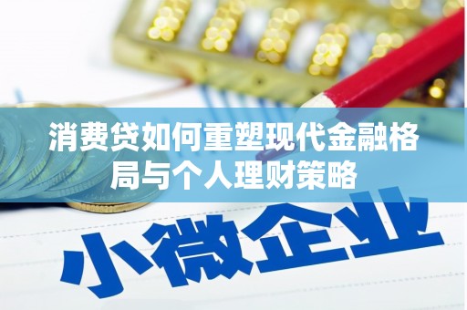 贺州消费贷如何重塑现代金融格局与个人理财策略