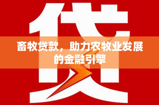 贺州畜牧贷款，助力农牧业发展的金融引擎