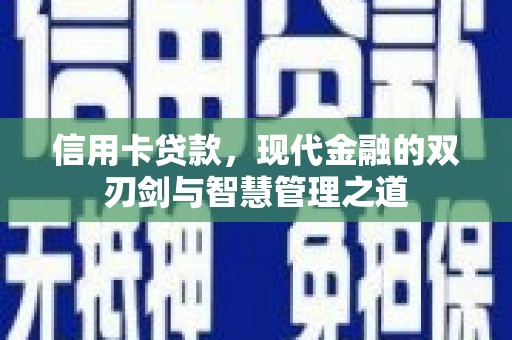 贺州信用卡贷款，现代金融的双刃剑与智慧管理之道