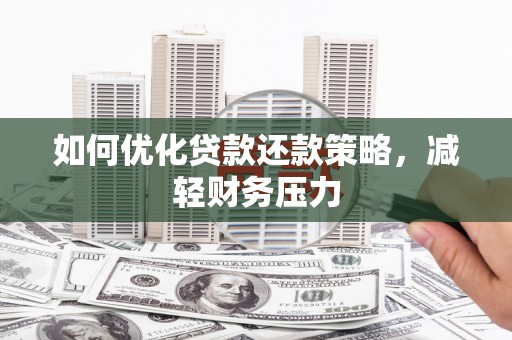 贺州如何优化贷款还款策略，减轻财务压力