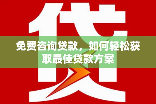 贺州免费咨询贷款，如何轻松获取最佳贷款方案