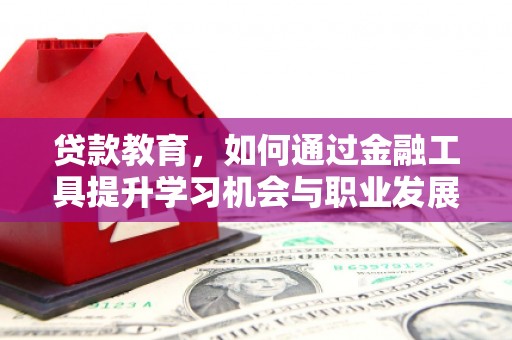 贺州贷款教育，如何通过金融工具提升学习机会与职业发展