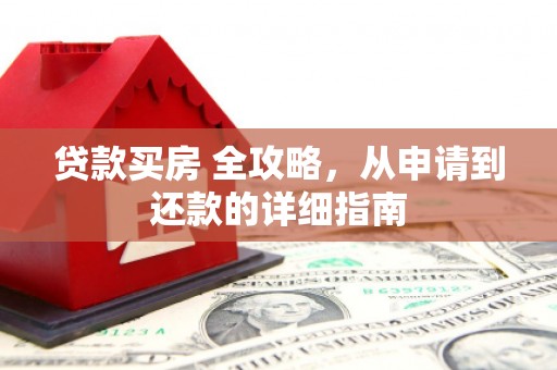 贺州贷款买房 全攻略，从申请到还款的详细指南