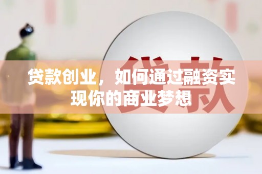 贺州贷款创业，如何通过融资实现你的商业梦想