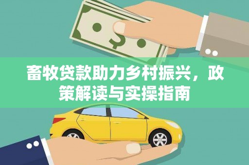 贺州畜牧贷款助力乡村振兴，政策解读与实操指南