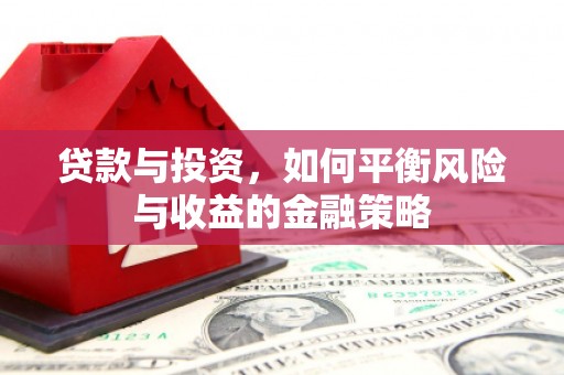 贺州贷款与投资，如何平衡风险与收益的金融策略