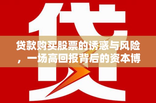 贺州贷款购买股票的诱惑与风险，一场高回报背后的资本博弈