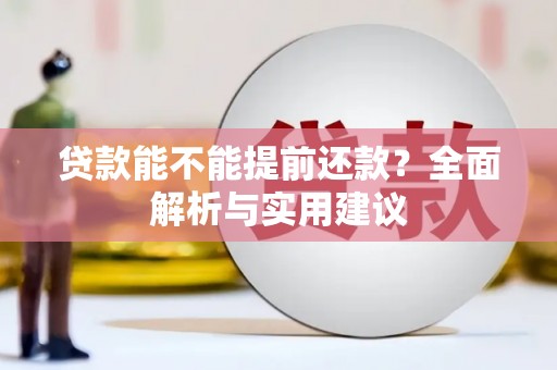 贺州贷款能不能提前还款？全面解析与实用建议